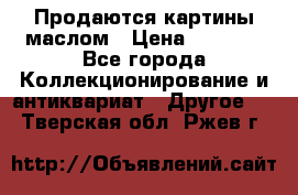 Продаются картины маслом › Цена ­ 8 340 - Все города Коллекционирование и антиквариат » Другое   . Тверская обл.,Ржев г.